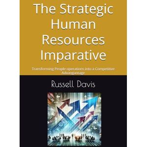 Davis, Russell The Strategic Human Resources Imparative: Transforming People operations into a Competitive Advangantage Davis, Russell The Strategic Human Resources Imparative: Transforming People operations into a Competitive Advangantage