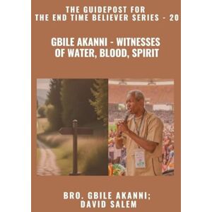Akanni, Gbile Gbile Akanni Witnesses Of Water, Blood, Spirit The Guidepost For the End Time Believer Series 20 of 22 Akanni, Gbile Gbile Akanni Witnesses Of Water, Blood, Spirit The Guidepost For the End Time Believer Series 20 of 22