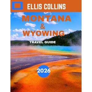 COLLINS, ELLIS MONTANA AND WYOMING TRAVEL GUIDE 2026: Explore Majestic Landscapes, Wild Adventures, and the Spirit of the American West COLLINS, ELLIS MONTANA AND WYOMING TRAVEL GUIDE 2026: Explore Majestic Landscapes, Wild Adventures, and the Spirit of the American West
