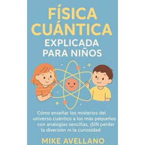 Avellano, Mike FÍSICA CUÁNTICA EXPLICADA PARA NIÑOS: Cómo enseñar los misterios del universo cuántico a los más pequeños con analogías sencillas, ¡SIN perder la ... 7 (física cuántica para principiantes) Avellano, Mike FÍSICA CUÁNTICA EXPLICADA PARA NIÑOS: Cómo enseñar los misterios del universo cuántico a los más pequeños con analogías sencillas, ¡SIN perder la ... 7 (física cuántica para principiantes)