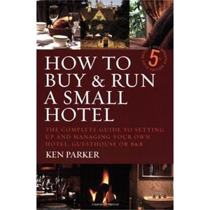 Parker, Ken How to buy & run a small hotel: 5th edition: The Complete Guide to Setting Up and Managing Your Own Hotel, Guesthouse or B and B Parker, Ken How to buy & run a small hotel: 5th edition: The Complete Guide to Setting Up and Managing Your Own Hotel, Guesthouse or B and B