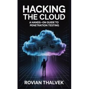 Thalvek, Rovian Hacking the Cloud: A Hands-On Guide to Penetration Testing Thalvek, Rovian Hacking the Cloud: A Hands-On Guide to Penetration Testing