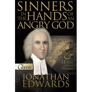 Edwards, Jonathan Sinners in the Hands of an Angry God: Jonathan Edwards: II Classic Sermons (1703- 1758) (Classic Collection S.) Edwards, Jonathan Sinners in the Hands of an Angry God: Jonathan Edwards: II Classic Sermons (1703- 1758) (Classic Collection S.)