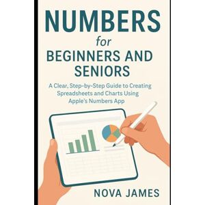 James, Nova Numbers for Beginners and Seniors: A Clear, Step-by-Step Guide to Creating Spreadsheets and Charts Using Apple’s Numbers App (Applications and Multimedia Software Update) James, Nova Numbers for Beginners and Seniors: A Clear, Step-by-Step Guide to Creating Spreadsheets and Charts Using Apple’s Numbers App (Applications and Multimedia Software Update)