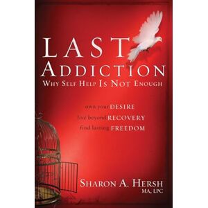 Hersh, Sharon The Last Addiction: Own Your Desire, Live Beyond Recovery, Find Lasting Freedom: Why the 12 Steps are not Enough: Own your Desire, Live Beyond Recovery, Find Lasting Freedom Hersh, Sharon The Last Addiction: Own Your Desire, Live Beyond Recovery, Find Lasting Freedom: Why the 12 Steps are not Enough: Own your Desire, Live Beyond Recovery, Find Lasting Freedom