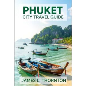 Thornton, James L Phuket City Travel Guide: Discover the Heart of Thailand’s Island Gem with Insider Tips and Cultural Treasures Thornton, James L Phuket City Travel Guide: Discover the Heart of Thailand’s Island Gem with Insider Tips and Cultural Treasures