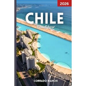 BIANCHI, CORRADO Chile Reiseführer 2026: Ihr kompletter Begleiter zu Chiles besten Attraktionen, Kultur, Kulinarik und Outdoor-Abenteuern BIANCHI, CORRADO Chile Reiseführer 2026: Ihr kompletter Begleiter zu Chiles besten Attraktionen, Kultur, Kulinarik und Outdoor-Abenteuern