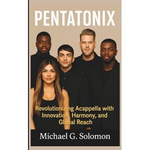 G. Solomon, Michael PENTATONIX: Revolutionizing Acappella with Innovation, Harmony, and Global Reach G. Solomon, Michael PENTATONIX: Revolutionizing Acappella with Innovation, Harmony, and Global Reach