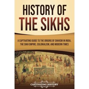 History, Captivating History of the Sikhs: A Captivating Guide to the Origins of Sikhism in India, the Sikh Empire, Colonialism, and Modern Times (Exploring India’s Past) History, Captivating History of the Sikhs: A Captivating Guide to the Origins of Sikhism in India, the Sikh Empire, Colonialism, and Modern Times (Exploring India’s Past)