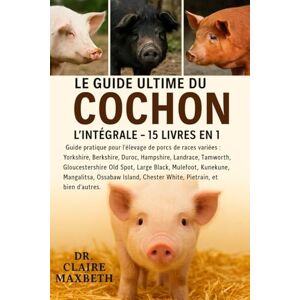MAXBETH, DR. CLAIRE LE GUIDE ULTIME DU COCHON : L'INTÉGRALE 15 LIVRES EN 1: Guide pratique pour l'élevage de porcs de races variées : Yorkshire, Berkshire, Duroc, ... Black, Mulefoot, Kunekune, Mangalitsa... MAXBETH, DR. CLAIRE LE GUIDE ULTIME DU COCHON : L'INTÉGRALE 15 LIVRES EN 1: Guide pratique pour l'élevage de porcs de races variées : Yorkshire, Berkshire, Duroc, ... Black, Mulefoot, Kunekune, Mangalitsa...