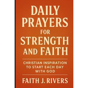 Rivers, Faith J. Daily Prayers for Strength and Faith: Christian Inspiration to Start Each Day with God (Faith Unshaken: Christian Devotionals, Prayer, Bible Verses & Spiritual Warfare for Daily Strength) Rivers, Faith J. Daily Prayers for Strength and Faith: Christian Inspiration to Start Each Day with God (Faith Unshaken: Christian Devotionals, Prayer, Bible Verses & Spiritual Warfare for Daily Strength)
