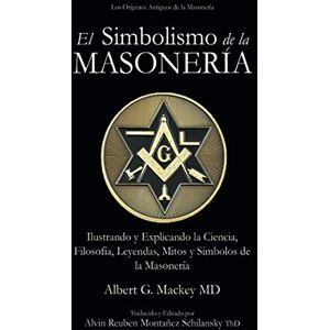 Mackey, Albert G El Simbolismo de la Masonería: Ilustrando y Explicando la Ciencia, Filosofía, Leyendas, Mitos y Símbolos de la Masonería Mackey, Albert G El Simbolismo de la Masonería: Ilustrando y Explicando la Ciencia, Filosofía, Leyendas, Mitos y Símbolos de la Masonería