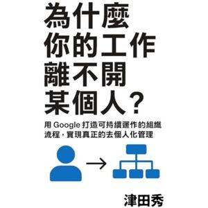 津田秀 為什麼你的工作離不開某個人?: 用 Google 打造可持續運作的組織流程,實現真正的非屬人化管理。 津田秀 為什麼你的工作離不開某個人?: 用 Google 打造可持續運作的組織流程,實現真正的非屬人化管理。