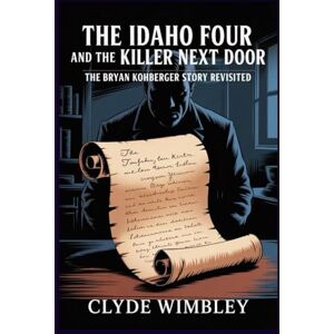 Wimbley, Clyde The Idaho Four and the Killer Next Door; The Bryan Kohberger Story Revisited: A Gripping Account of the Moscow College Murders and the Hunt for a Criminology Student Turned Predator Wimbley, Clyde The Idaho Four and the Killer Next Door; The Bryan Kohberger Story Revisited: A Gripping Account of the Moscow College Murders and the Hunt for a Criminology Student Turned Predator