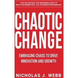 Webb, Nicholas J. Chaotic Change: Embracing Chaos to Drive Innovation and Growth Webb, Nicholas J. Chaotic Change: Embracing Chaos to Drive Innovation and Growth