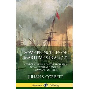 Corbett, Julian S Some Principles of Maritime Strategy: A Theory of War on the High Seas; Naval Warfare and the Command of Fleets (Hardcover) Corbett, Julian S Some Principles of Maritime Strategy: A Theory of War on the High Seas; Naval Warfare and the Command of Fleets (Hardcover)