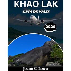 Lowe, Joann C. KHAO LAK GUÍA DE VIAJE 2026: Un compañero completo para la aventura, la cultura y la relajación. Lowe, Joann C. KHAO LAK GUÍA DE VIAJE 2026: Un compañero completo para la aventura, la cultura y la relajación.