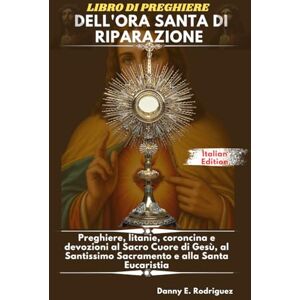 Rodriguez LIBRO DI PREGHIERE DELL'ORA SANTA DI RIPARAZIONE: Preghiere, litanie, coroncina e devozioni al Sacro Cuore di Gesù, al Santissimo Sacramento e alla Santa Eucaristia Rodriguez LIBRO DI PREGHIERE DELL'ORA SANTA DI RIPARAZIONE: Preghiere, litanie, coroncina e devozioni al Sacro Cuore di Gesù, al Santissimo Sacramento e alla Santa Eucaristia