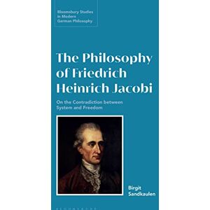 Sandkaulen, Birgit Philosophy of Friedrich Heinrich Jacobi, The: On the Contradiction between System and Freedom (Bloomsbury Studies in Modern German Philosophy) Sandkaulen, Birgit Philosophy of Friedrich Heinrich Jacobi, The: On the Contradiction between System and Freedom (Bloomsbury Studies in Modern German Philosophy)