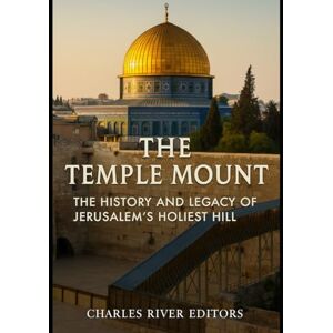 Charles River Editors The Temple Mount: The History and Legacy of Jerusalem’s Holiest Hill Charles River Editors The Temple Mount: The History and Legacy of Jerusalem’s Holiest Hill