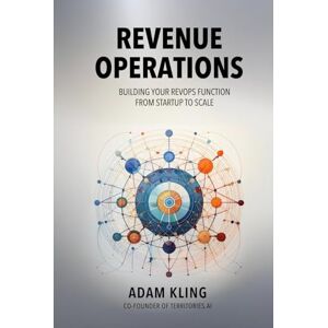 Kling, Adam Revenue Operations: Building Your RevOps Function From Startup to Scale Kling, Adam Revenue Operations: Building Your RevOps Function From Startup to Scale