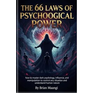 MAANGI, BRIAN THE 66 LAWS OF PSYCHOLOGICAL POWER: how to master dark psychology, influence, and manipulation to control any situation and understand human nature MAANGI, BRIAN THE 66 LAWS OF PSYCHOLOGICAL POWER: how to master dark psychology, influence, and manipulation to control any situation and understand human nature