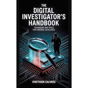 Calvros, Virethion The Digital Investigator's Handbook: Techniques and Tools for Forensic Excellence Calvros, Virethion The Digital Investigator's Handbook: Techniques and Tools for Forensic Excellence