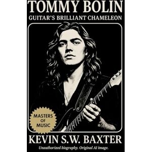 Baxter, Kevin S.W. Tommy Bolin: Guitar’s Brilliant Chameleon: A definitive biography tracing Tommy Bolin’s fusion of rock, jazz, and soul through genius, struggle, and timeless sound Baxter, Kevin S.W. Tommy Bolin: Guitar’s Brilliant Chameleon: A definitive biography tracing Tommy Bolin’s fusion of rock, jazz, and soul through genius, struggle, and timeless sound