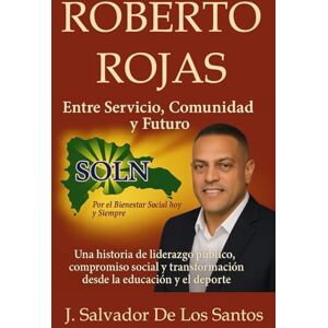 De Los Santos, jsalvador ROBERTO ROJAS Entre Servicio, Comunidad y Futuro: Una historia de liderazgo público, compromiso social y transformación desde la educación y el deporte De Los Santos, jsalvador ROBERTO ROJAS Entre Servicio, Comunidad y Futuro: Una historia de liderazgo público, compromiso social y transformación desde la educación y el deporte