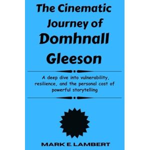 E. Lambert, Mark The Cinematic Journey of Domhnall Gleeson: A deep dive into vulnerability, resilience, and the personal cost of powerful storytelling (BIOGRAPHY OF ICONS) E. Lambert, Mark The Cinematic Journey of Domhnall Gleeson: A deep dive into vulnerability, resilience, and the personal cost of powerful storytelling (BIOGRAPHY OF ICONS)