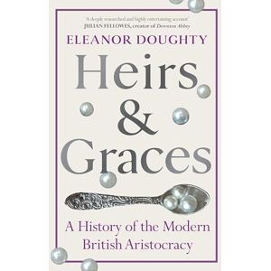 Doughty, Eleanor Heirs and Graces: A History of the Modern British Aristocracy Doughty, Eleanor Heirs and Graces: A History of the Modern British Aristocracy