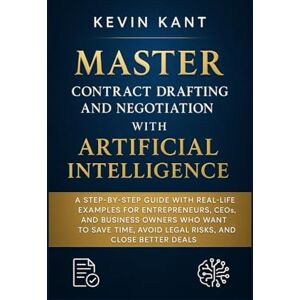 Kant, Kevin MASTER CONTRACT DRAFTING AND NEGOTIATION WITH ARTIFICIAL INTELLIGENCE: A Step-by-Step Guide with RealLife Examples for Entrepreneurs, CEOs, and ... Avoid Legal Risks, and Close Better Deals Kant, Kevin MASTER CONTRACT DRAFTING AND NEGOTIATION WITH ARTIFICIAL INTELLIGENCE: A Step-by-Step Guide with RealLife Examples for Entrepreneurs, CEOs, and ... Avoid Legal Risks, and Close Better Deals