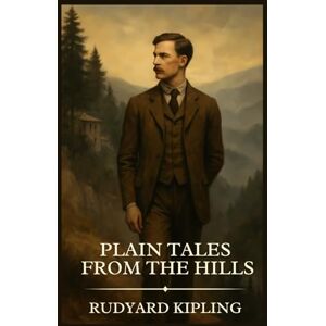 Kipling, Rudyard Plain Tales from the Hills: Timeless Edition Featuring Authentic Illustrations Kipling, Rudyard Plain Tales from the Hills: Timeless Edition Featuring Authentic Illustrations