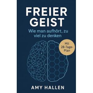 Hallen, Amy Freier Geist: Wie man aufhört, zu viel zu denken: Praktische Techniken, um Grübeleien zu beenden und mit Ruhe und Klarheit zu leben Hallen, Amy Freier Geist: Wie man aufhört, zu viel zu denken: Praktische Techniken, um Grübeleien zu beenden und mit Ruhe und Klarheit zu leben