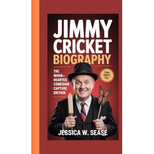 Sease, Jessica W. JIMMY CRICKET BIOGRAPHY: The Warm-Hearted Comedian Who Captured Britain Sease, Jessica W. JIMMY CRICKET BIOGRAPHY: The Warm-Hearted Comedian Who Captured Britain