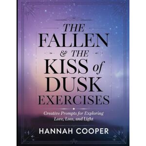 Cooper, Hunnah The Fallen & The Kiss of Dusk Exercises: Creative Prompts for Exploring Love, Loss, and Light Cooper, Hunnah The Fallen & The Kiss of Dusk Exercises: Creative Prompts for Exploring Love, Loss, and Light