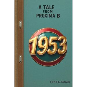 Baumann, Steven Donald John 1953: A Tale from Proxima B Baumann, Steven Donald John 1953: A Tale from Proxima B