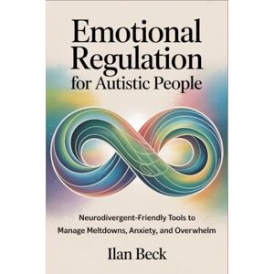 Beck, Ilan Emotional Regulation for Autistic People: Neurodivergent-Friendly Tools to Manage Meltdowns, Anxiety, and Overwhelm Beck, Ilan Emotional Regulation for Autistic People: Neurodivergent-Friendly Tools to Manage Meltdowns, Anxiety, and Overwhelm