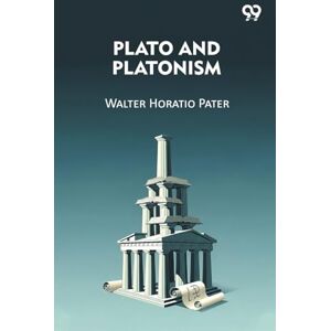 Pater, Walter Horatio Plato And Platonism Pater, Walter Horatio Plato And Platonism