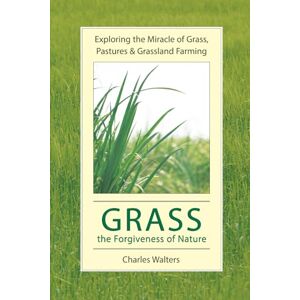 Walters, Charles Grass, the Forgiveness of Nature: Exploring the Miracle of Grass, Pastures & Grassland Farming Walters, Charles Grass, the Forgiveness of Nature: Exploring the Miracle of Grass, Pastures & Grassland Farming