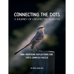 Ilieva PhD, Tanya Connecting the Dots: A Journey of Unexpected Insights Ilieva PhD, Tanya Connecting the Dots: A Journey of Unexpected Insights