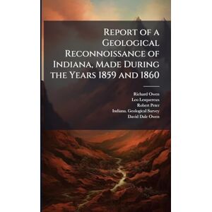 Owen, Richard Report of a Geological Reconnoissance of Indiana, Made During the Years 1859 and 1860 Owen, Richard Report of a Geological Reconnoissance of Indiana, Made During the Years 1859 and 1860
