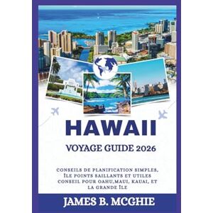McGhie, James B. HAWAII VOYAGE GUIDE 2026: Conseils de planification simples, Île Points saillants et utiles Conseil pour Oahu,Maui, Kauai, et la Grande Île McGhie, James B. HAWAII VOYAGE GUIDE 2026: Conseils de planification simples, Île Points saillants et utiles Conseil pour Oahu,Maui, Kauai, et la Grande Île
