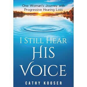 Kooser, Cathy I Still Hear His Voice: One Woman's Journey with Progressive Hearing Loss Kooser, Cathy I Still Hear His Voice: One Woman's Journey with Progressive Hearing Loss
