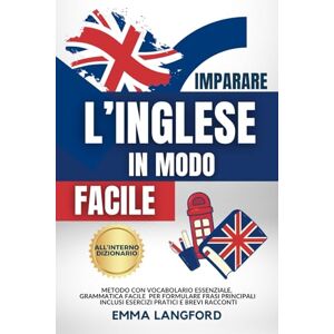Langford, Emma IMPARARE L’INGLESE IN MODO SEMPLICE: Metodo Vincente con Vocabolario Essenziale, Grammatica Facile e Dizionario Inglese-Italiano per Formulare Frasi Principali. Inclusi Esercizi Pratici e Racconti Langford, Emma IMPARARE L’INGLESE IN MODO SEMPLICE: Metodo Vincente con Vocabolario Essenziale, Grammatica Facile e Dizionario Inglese-Italiano per Formulare Frasi Principali. Inclusi Esercizi Pratici e Racconti