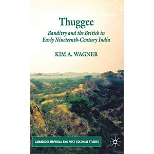 Wagner, K. Thuggee: Banditry and the British in Early Nineteenth-Century India (Cambridge Imperial and Post-Colonial Studies) Wagner, K. Thuggee: Banditry and the British in Early Nineteenth-Century India (Cambridge Imperial and Post-Colonial Studies)