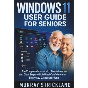 Strickland, Murray Windows 11 User Guide for Seniors: The Complete Manual with Simple Lessons and Clear Steps to Build Real Confidence for Everyday Computer Use Strickland, Murray Windows 11 User Guide for Seniors: The Complete Manual with Simple Lessons and Clear Steps to Build Real Confidence for Everyday Computer Use