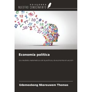THOMAS, UDEMEOBONG NKEREUWEM Economía política: Los modelos matemáticos de la política y la economía en acción THOMAS, UDEMEOBONG NKEREUWEM Economía política: Los modelos matemáticos de la política y la economía en acción