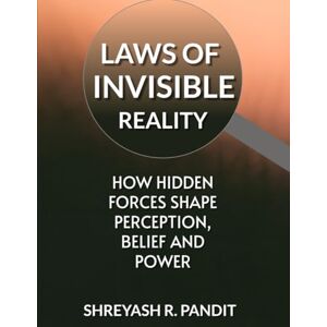 Pandit, Shreyash Laws Of Invisible Reality: How Hidden Forces Shape Perception, Power, and Reality Pandit, Shreyash Laws Of Invisible Reality: How Hidden Forces Shape Perception, Power, and Reality