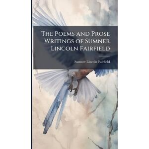 Fairfield, Sumner Lincoln 1803-1844 The Poems and Prose Writings of Sumner Lincoln Fairfield Fairfield, Sumner Lincoln 1803-1844 The Poems and Prose Writings of Sumner Lincoln Fairfield